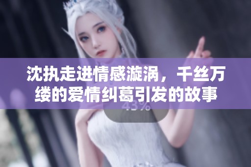 沈執(zhí)走進(jìn)情感漩渦，千絲萬縷的愛情糾葛引發(fā)的故事