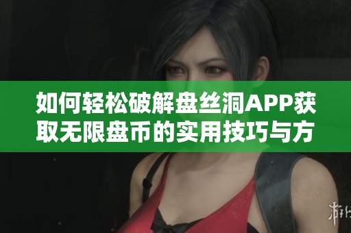 如何輕松破解盤絲洞APP獲取無限盤幣的實(shí)用技巧與方法