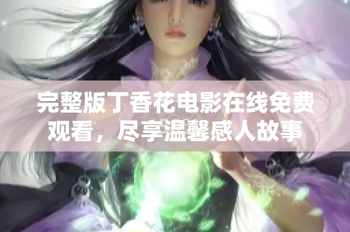 完整版丁香花電影在線免費觀看，盡享溫馨感人故事