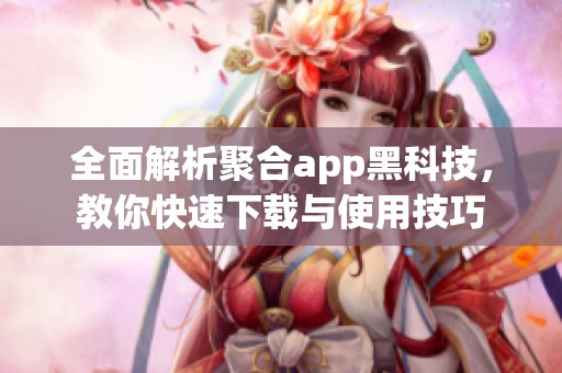 全面解析聚合app黑科技，教你快速下載與使用技巧