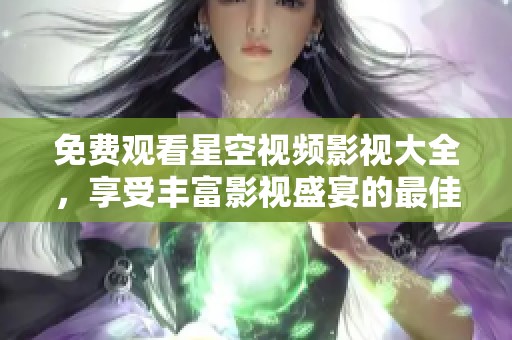 免費(fèi)觀看星空視頻影視大全，享受豐富影視盛宴的最佳選擇