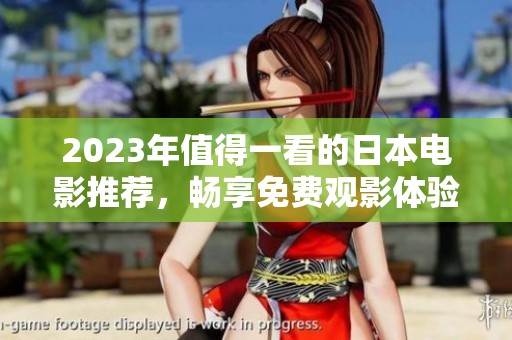 2023年值得一看的日本電影推薦，暢享免費觀影體驗