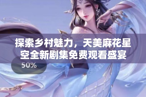 探索鄉(xiāng)村魅力，天美麻花星空全新劇集免費(fèi)觀看盛宴