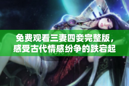 免費觀看三妻四妾完整版，感受古代情感紛爭的跌宕起伏