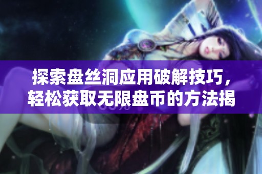 探索盤絲洞應(yīng)用破解技巧，輕松獲取無限盤幣的方法揭秘