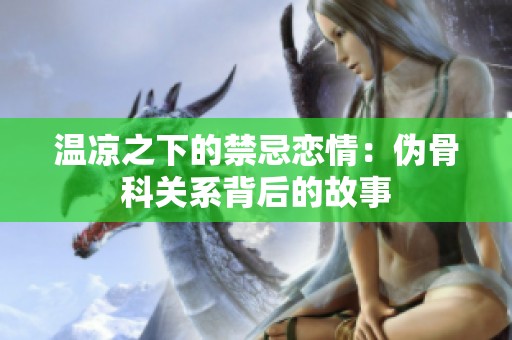 溫涼之下的禁忌戀情：偽骨科關(guān)系背后的故事