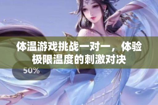 體溫游戲挑戰(zhàn)一對(duì)一，體驗(yàn)極限溫度的刺激對(duì)決