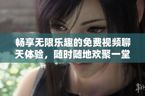 暢享無限樂趣的免費視頻聊天體驗，隨時隨地歡聚一堂