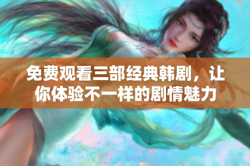 免費觀看三部經(jīng)典韓劇，讓你體驗不一樣的劇情魅力