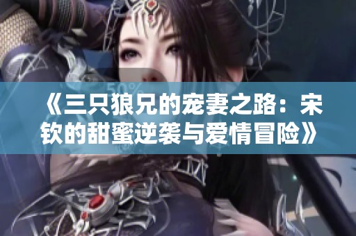 《三只狼兄的寵妻之路：宋欽的甜蜜逆襲與愛情冒險(xiǎn)》