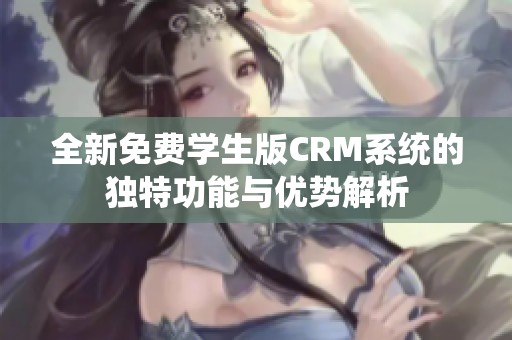 全新免費學(xué)生版CRM系統(tǒng)的獨特功能與優(yōu)勢解析