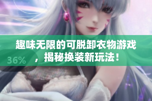 趣味無限的可脫卸衣物游戲，揭秘?fù)Q裝新玩法！