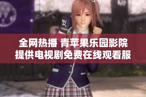 全網(wǎng)熱播 青蘋果樂園影院提供電視劇免費(fèi)在線觀看服務(wù)