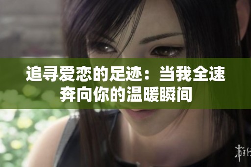 追尋愛戀的足跡：當(dāng)我全速奔向你的溫暖瞬間