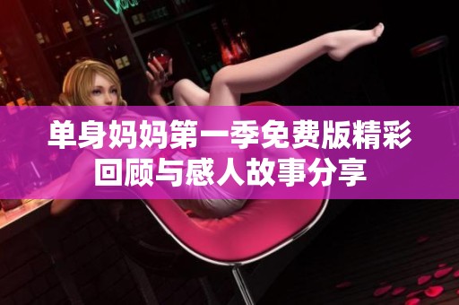 單身媽媽第一季免費版精彩回顧與感人故事分享