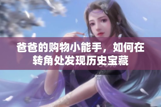爸爸的購物小能手，如何在轉角處發(fā)現(xiàn)歷史寶藏