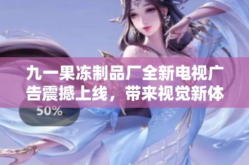 九一果凍制品廠全新電視廣告震撼上線，帶來視覺新體驗