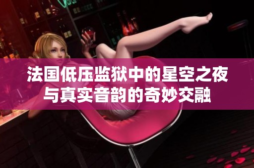 法國低壓監(jiān)獄中的星空之夜與真實音韻的奇妙交融