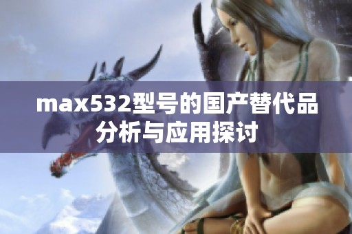 max532型號(hào)的國(guó)產(chǎn)替代品分析與應(yīng)用探討