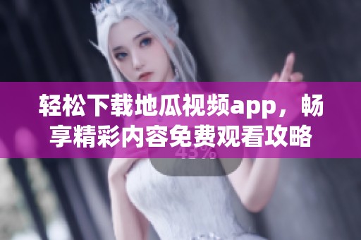 輕松下載地瓜視頻app，暢享精彩內(nèi)容免費觀看攻略