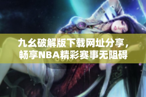 九幺破解版下載網(wǎng)址分享，暢享NBA精彩賽事無阻礙