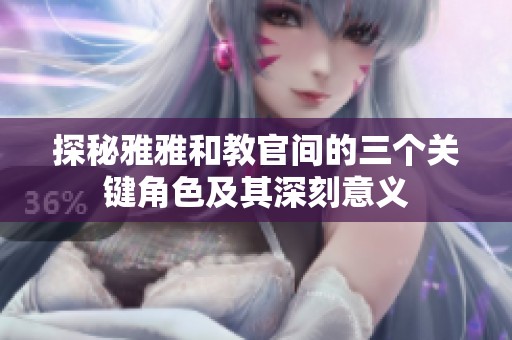 探秘雅雅和教官間的三個關鍵角色及其深刻意義
