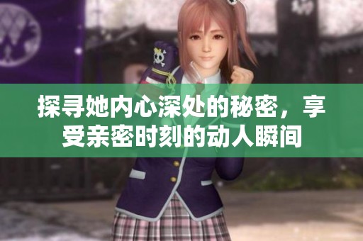 探尋她內心深處的秘密，享受親密時刻的動人瞬間