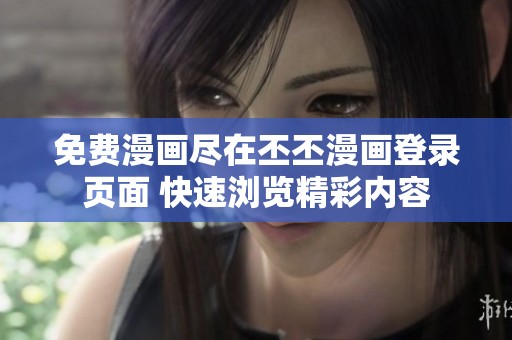 免費(fèi)漫畫盡在丕丕漫畫登錄頁面 快速瀏覽精彩內(nèi)容