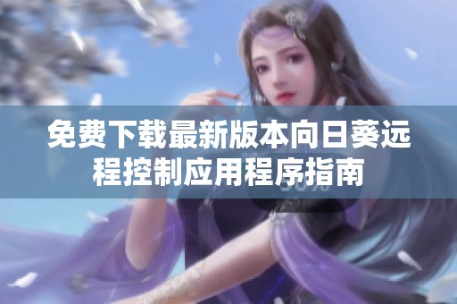 免費(fèi)下載最新版本向日葵遠(yuǎn)程控制應(yīng)用程序指南