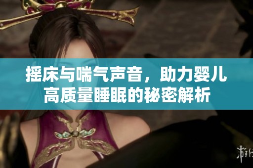 搖床與喘氣聲音，助力嬰兒高質(zhì)量睡眠的秘密解析