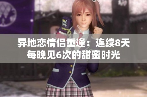 異地戀情侶重逢：連續(xù)8天每晚見(jiàn)6次的甜蜜時(shí)光