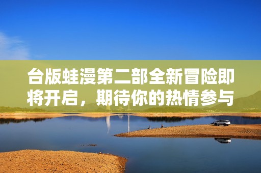 臺版蛙漫第二部全新冒險即將開啟，期待你的熱情參與！