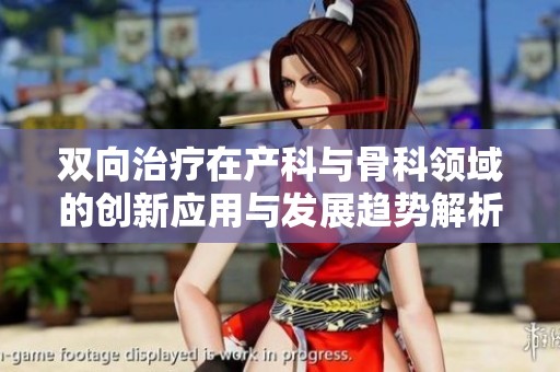 雙向治療在產(chǎn)科與骨科領(lǐng)域的創(chuàng)新應(yīng)用與發(fā)展趨勢解析