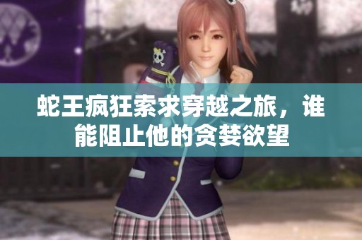 蛇王瘋狂索求穿越之旅，誰能阻止他的貪婪欲望