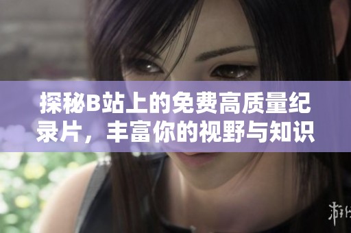 探秘B站上的免費高質(zhì)量紀(jì)錄片，豐富你的視野與知識