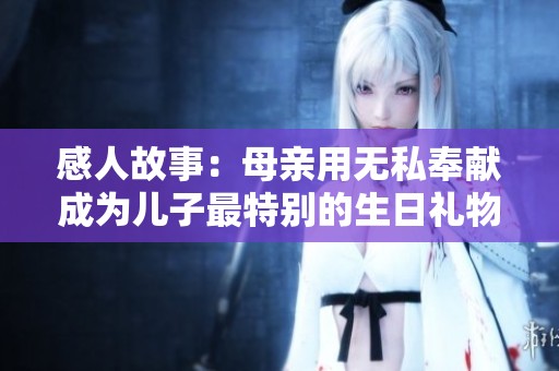 感人故事：母親用無私奉獻成為兒子最特別的生日禮物