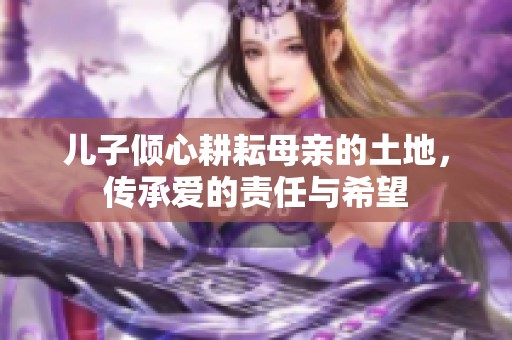 兒子傾心耕耘母親的土地，傳承愛的責任與希望