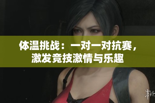 體溫挑戰(zhàn)：一對一對抗賽，激發(fā)競技激情與樂趣