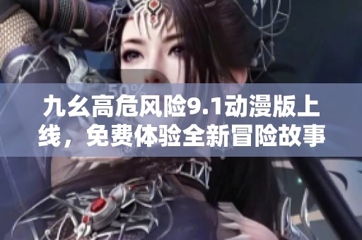 九幺高危風(fēng)險9.1動漫版上線，免費體驗全新冒險故事