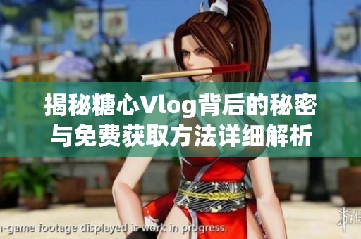 揭秘糖心Vlog背后的秘密與免費獲取方法詳細解析