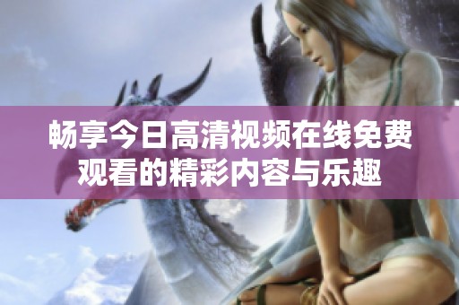 暢享今日高清視頻在線免費觀看的精彩內容與樂趣