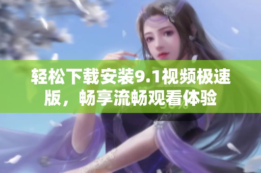 輕松下載安裝9.1視頻極速版，暢享流暢觀看體驗(yàn)
