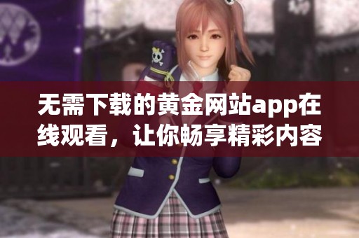 無需下載的黃金網(wǎng)站app在線觀看，讓你暢享精彩內(nèi)容