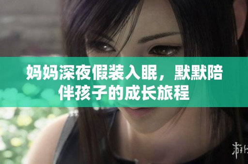 媽媽深夜假裝入眠，默默陪伴孩子的成長旅程