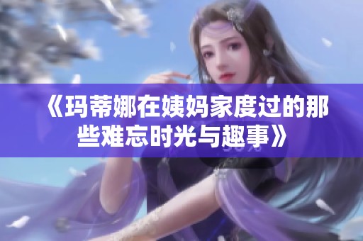 《瑪蒂娜在姨媽家度過的那些難忘時光與趣事》
