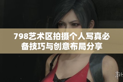 798藝術(shù)區(qū)拍攝個人寫真必備技巧與創(chuàng)意布局分享