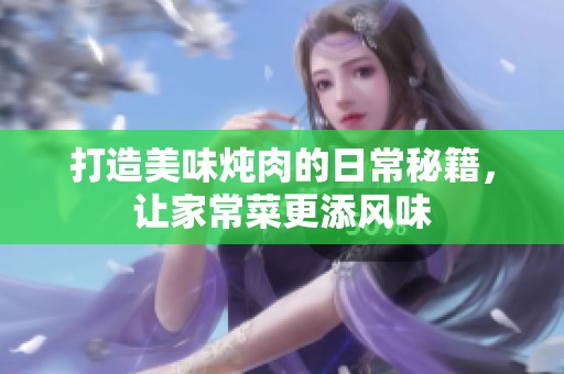 打造美味燉肉的日常秘籍，讓家常菜更添風(fēng)味