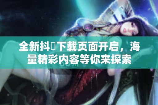 全新抖抈下載頁(yè)面開啟，海量精彩內(nèi)容等你來(lái)探索