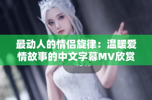 最動(dòng)人的情侶旋律：溫暖愛情故事的中文字幕MV欣賞