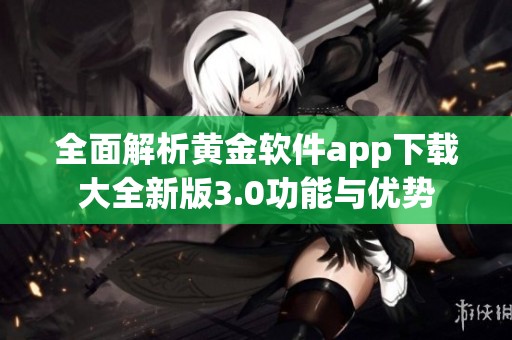 全面解析黃金軟件app下載大全新版3.0功能與優(yōu)勢(shì)
